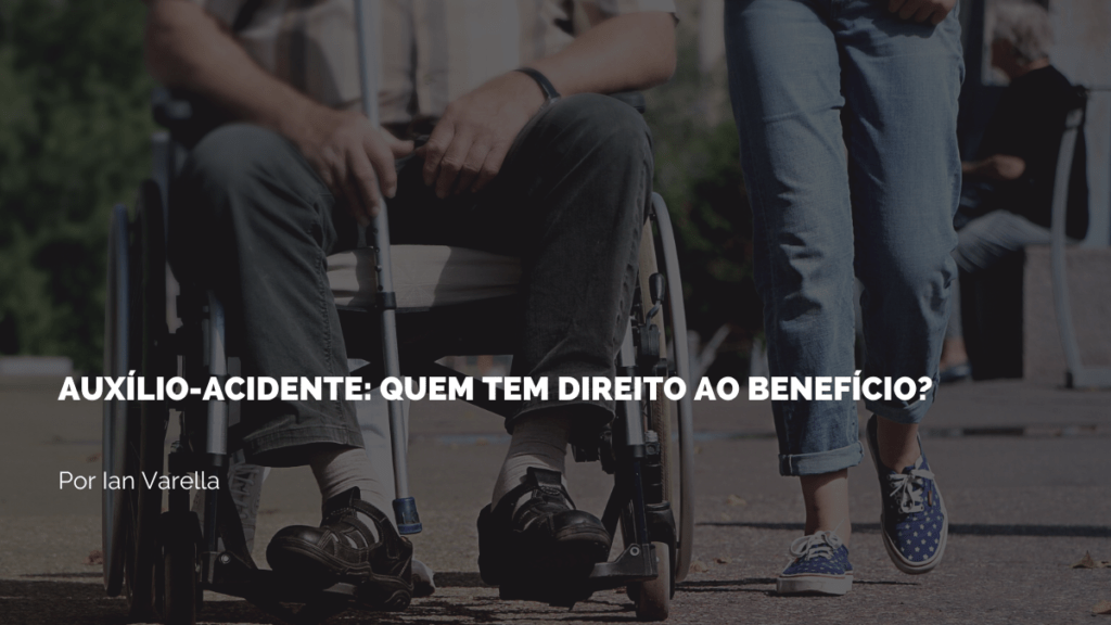 imagem de uma pessoa na cadeira de rodas e uma pessoa ao seu lado com a frase Auxílio-acidente: Quem tem direito ao benefício?