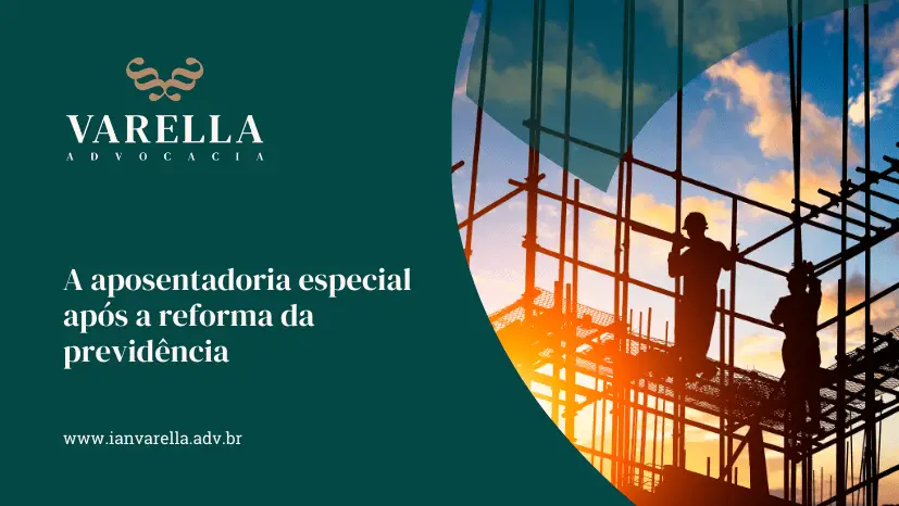 imagem de uma construção civil e trabalhadores e a frase A aposentadoria especial após a reforma da previdência com o logo do escritório varella advocacia